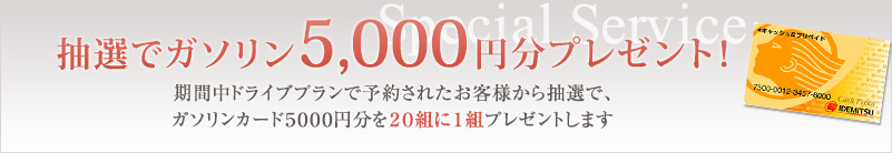 抽選でガソリン5,000円分プレゼント！
