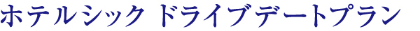 ホテルシック ドライブデートプラン