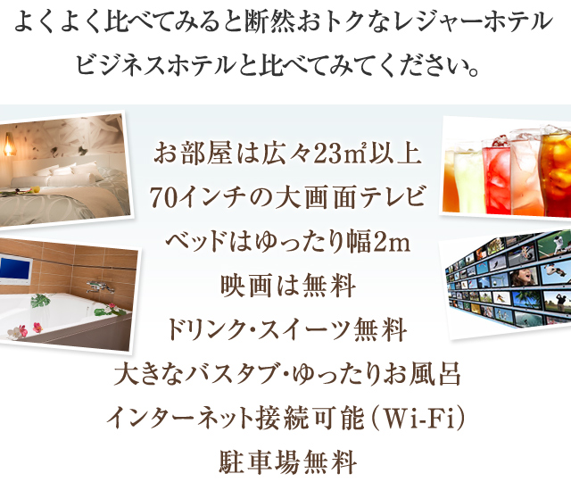 よくよく比べてみると断然おトクなレジャーホテル
ビジネスホテルと比べてみてください。
